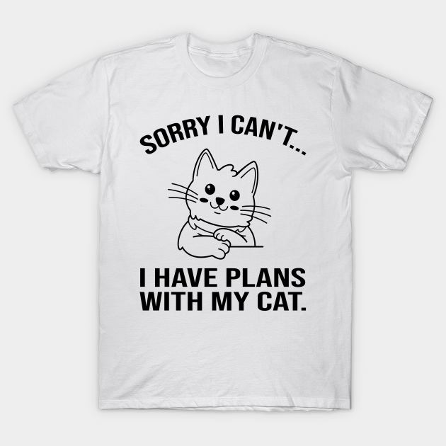 Sorry I Cant I Have Plans With My Cat Sorry I Cant I Have Plans With My Cat T Shirt Teepublic 